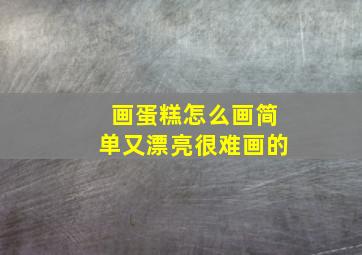 画蛋糕怎么画简单又漂亮很难画的