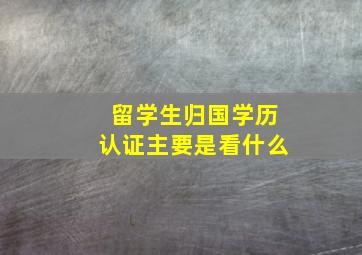 留学生归国学历认证主要是看什么