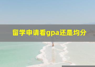 留学申请看gpa还是均分