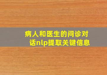 病人和医生的问诊对话nlp提取关键信息