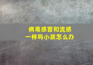 病毒感冒和流感一样吗小孩怎么办