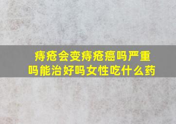 痔疮会变痔疮癌吗严重吗能治好吗女性吃什么药