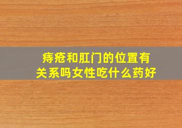 痔疮和肛门的位置有关系吗女性吃什么药好