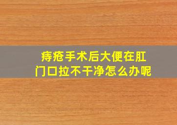 痔疮手术后大便在肛门口拉不干净怎么办呢