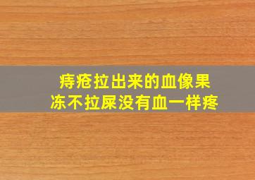 痔疮拉出来的血像果冻不拉屎没有血一样疼