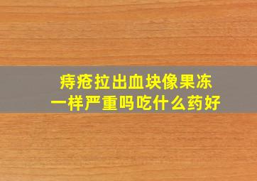 痔疮拉出血块像果冻一样严重吗吃什么药好