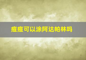 痘痘可以涂阿达帕林吗