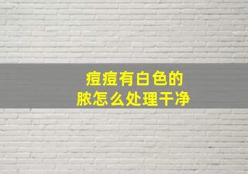 痘痘有白色的脓怎么处理干净