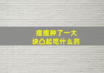 痘痘肿了一大块凸起吃什么药