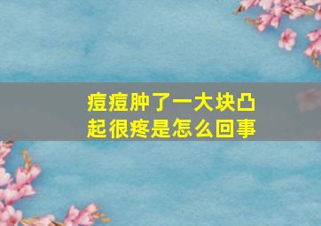 痘痘肿了一大块凸起很疼是怎么回事