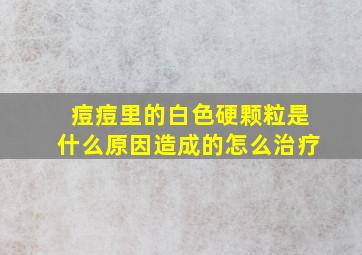 痘痘里的白色硬颗粒是什么原因造成的怎么治疗