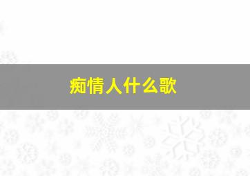 痴情人什么歌