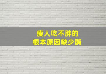 瘦人吃不胖的根本原因缺少酶