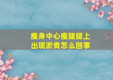 瘦身中心瘦腿腿上出现淤青怎么回事