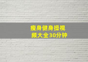 瘦身健身操视频大全30分钟