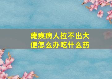 瘫痪病人拉不出大便怎么办吃什么药