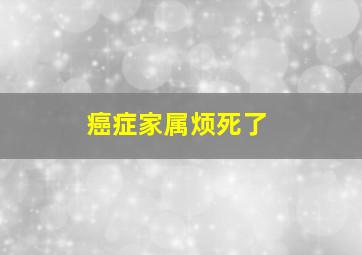 癌症家属烦死了