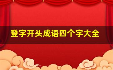 登字开头成语四个字大全