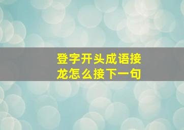 登字开头成语接龙怎么接下一句