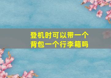 登机时可以带一个背包一个行李箱吗