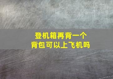 登机箱再背一个背包可以上飞机吗