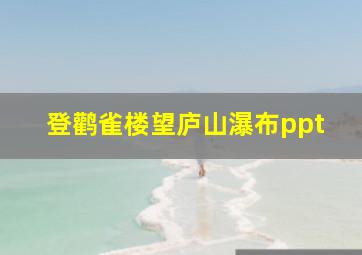 登鹳雀楼望庐山瀑布ppt