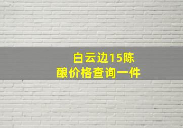 白云边15陈酿价格查询一件