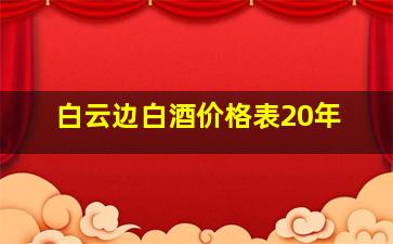 白云边白酒价格表20年