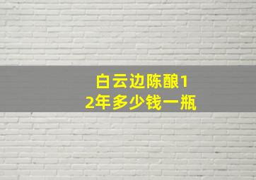 白云边陈酿12年多少钱一瓶