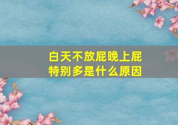 白天不放屁晚上屁特别多是什么原因