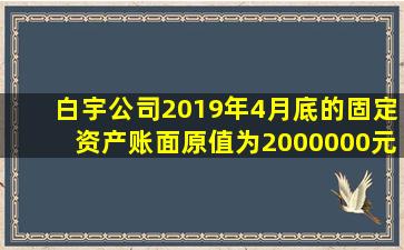 白宇公司2019年4月底的固定资产账面原值为2000000元