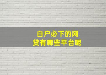 白户必下的网贷有哪些平台呢