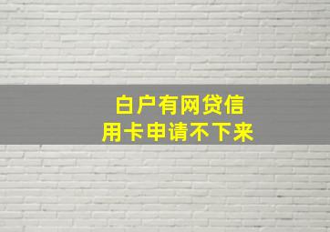 白户有网贷信用卡申请不下来