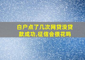 白户点了几次网贷没贷款成功,征信会很花吗