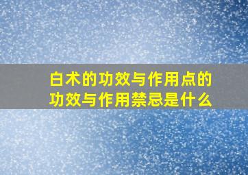 白术的功效与作用点的功效与作用禁忌是什么