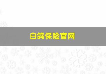 白鸽保险官网