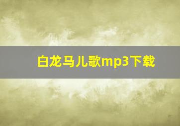 白龙马儿歌mp3下载