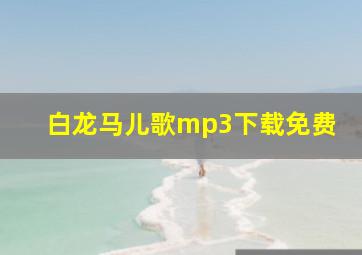 白龙马儿歌mp3下载免费