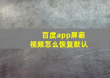 百度app屏蔽视频怎么恢复默认