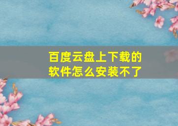 百度云盘上下载的软件怎么安装不了