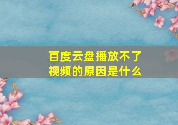 百度云盘播放不了视频的原因是什么