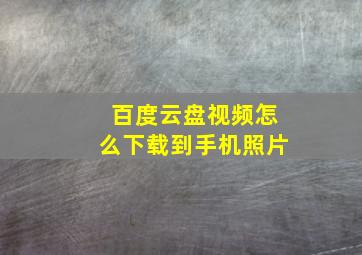 百度云盘视频怎么下载到手机照片