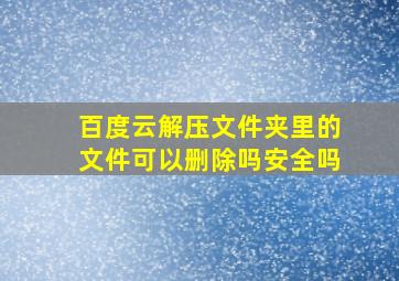 百度云解压文件夹里的文件可以删除吗安全吗