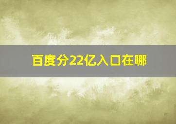 百度分22亿入口在哪