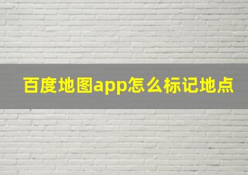 百度地图app怎么标记地点