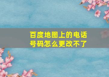 百度地图上的电话号码怎么更改不了