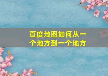 百度地图如何从一个地方到一个地方