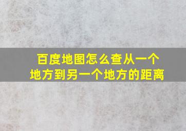 百度地图怎么查从一个地方到另一个地方的距离