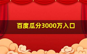 百度瓜分3000万入口