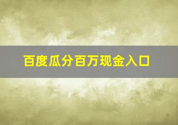 百度瓜分百万现金入口